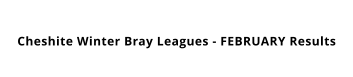 Cheshite Winter Bray Leagues - FEBRUARY Results