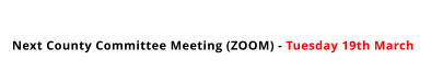 Next County Committee Meeting (ZOOM) - Tuesday 19th March