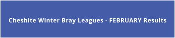 Cheshite Winter Bray Leagues - FEBRUARY Results