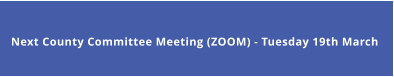 Next County Committee Meeting (ZOOM) - Tuesday 19th March
