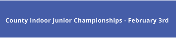 County Indoor Junior Championships - February 3rd