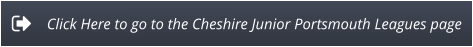 Click Here to go to the Cheshire Junior Portsmouth Leagues page