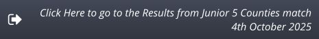 Click Here to go to the Results from Junior 5 Counties match 4th October 2025