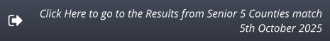 Click Here to go to the Results from Senior 5 Counties match 5th October 2025