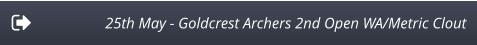 25th May - Goldcrest Archers 2nd Open WA/Metric Clout