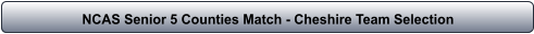 NCAS Senior 5 Counties Match - Cheshire Team Selection